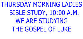 THURSDAY MORNING LADIES     BIBLE STUDY, 10:00 a.m. We are studying  the gospel of luke